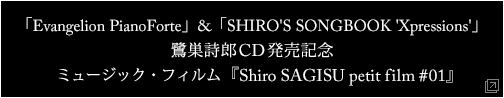 「Evangelion PianoForte」&「SHIRO'S SONGBOOK 'Xpressions'」 鷺巣詩郎CD発売記念 ミュージック・フィルム『Shiro SAGISU petit film #01』