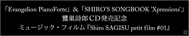 「Evangelion PianoForte」&「SHIRO'S SONGBOOK 'Xpressions'」 鷺巣詩郎CD発売記念 ミュージック・フィルム『Shiro SAGISU petit film #01』